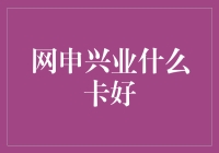 大家都在问：网申兴业什么卡好？我来给你揭秘！