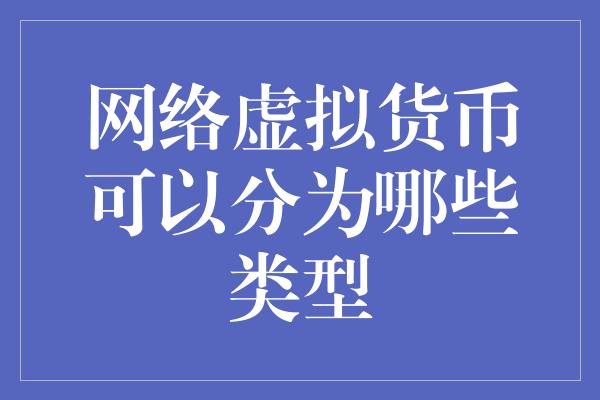 网络虚拟货币可以分为哪些类型