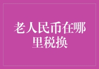 老人民币在哪里税换？这事儿你得这么看！