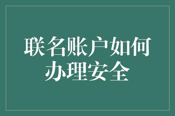 联名账户如何办理安全