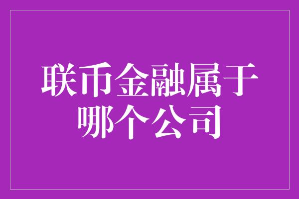 联币金融属于哪个公司