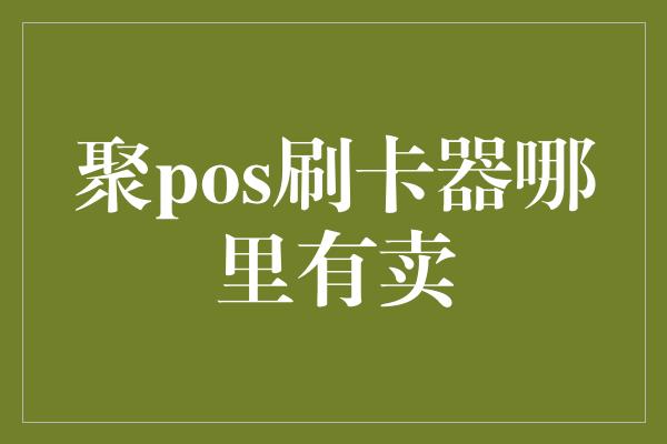 聚pos刷卡器哪里有卖