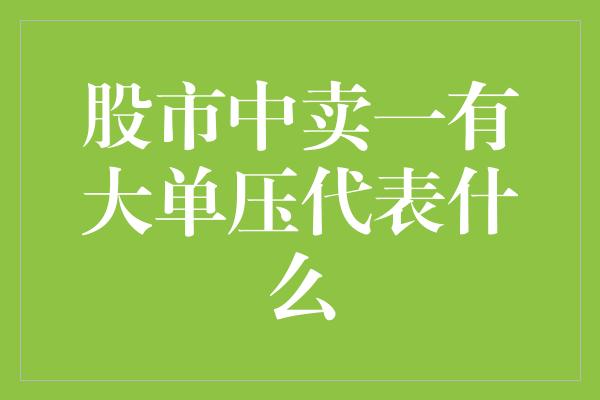 股市中卖一有大单压代表什么