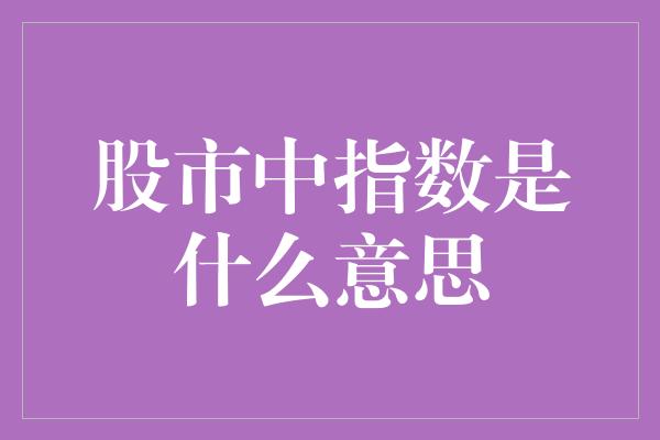 股市中指数是什么意思