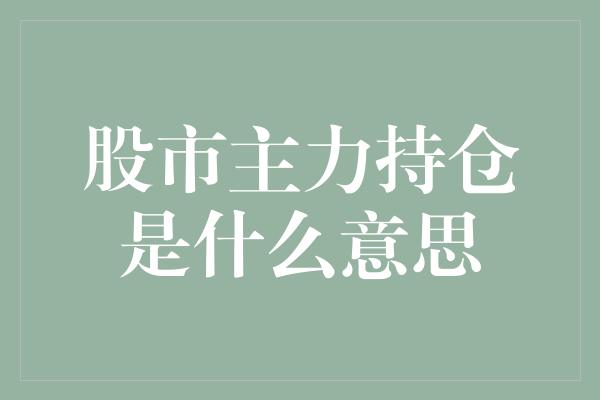 股市主力持仓是什么意思