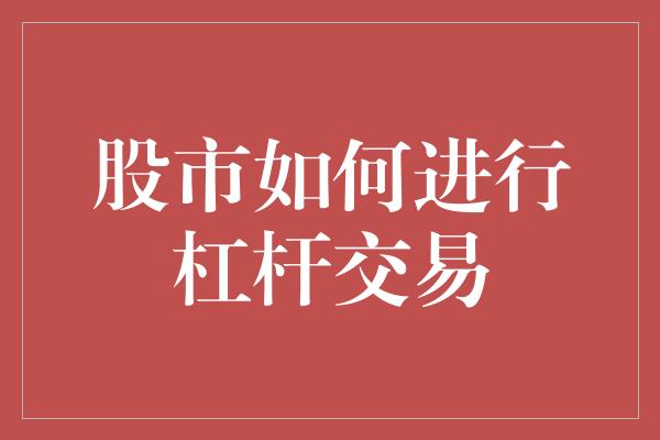 股市如何进行杠杆交易