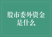 股市委外资金：揭秘市场动向的幕后推手