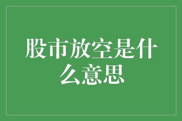 股市放空是什么意思