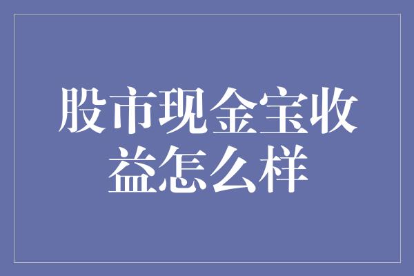 股市现金宝收益怎么样