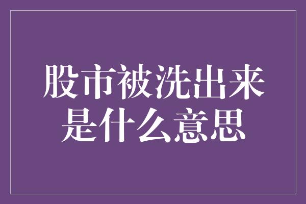 股市被洗出来是什么意思