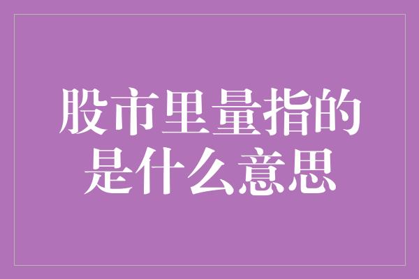 股市里量指的是什么意思