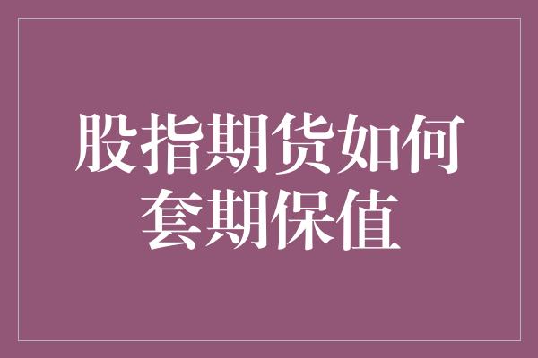 股指期货如何套期保值