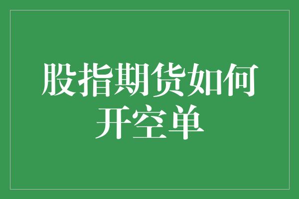 股指期货如何开空单