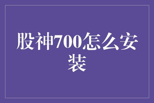 股神700怎么安装