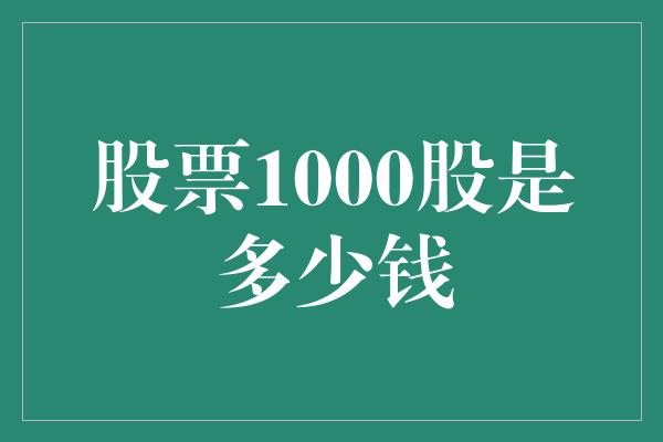 股票1000股是多少钱