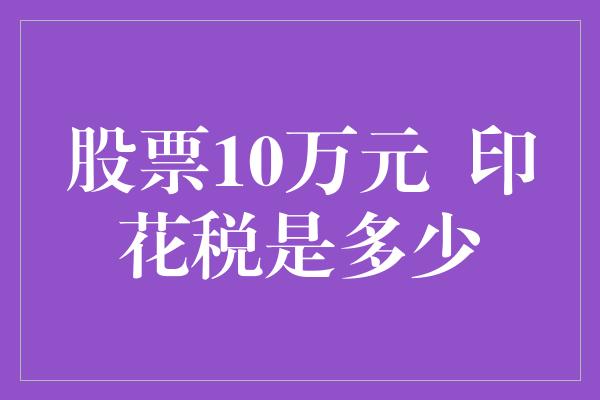 股票10万元  印花税是多少