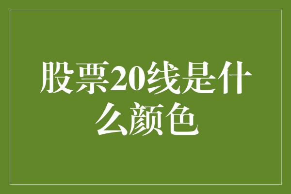 股票20线是什么颜色