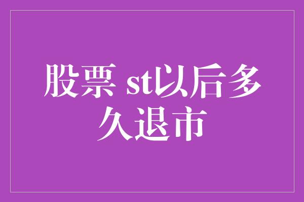 股票 st以后多久退市