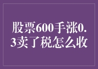 股票市场交易中的股票600手涨0.3卖了税怎么收解析