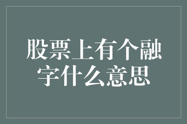 股票上有个融字什么意思