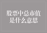 股票中总市值是什么意思？揭秘股市里的大富翁俱乐部