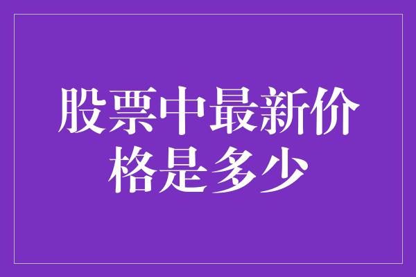 股票中最新价格是多少