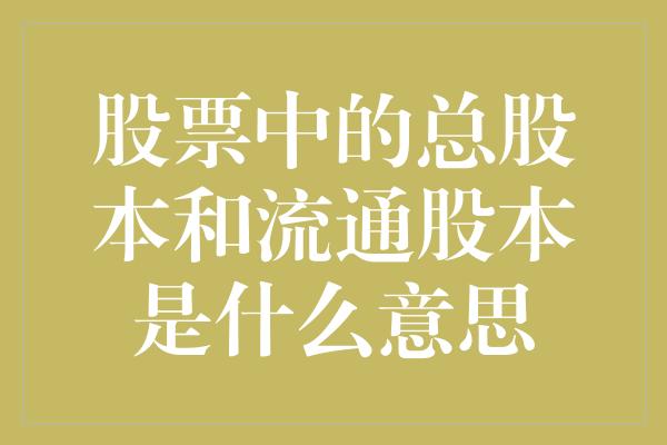 股票中的总股本和流通股本是什么意思