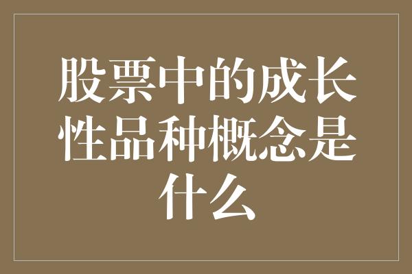 股票中的成长性品种概念是什么