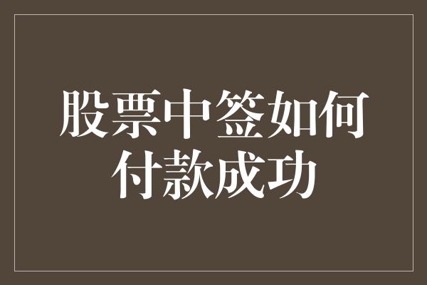 股票中签如何付款成功