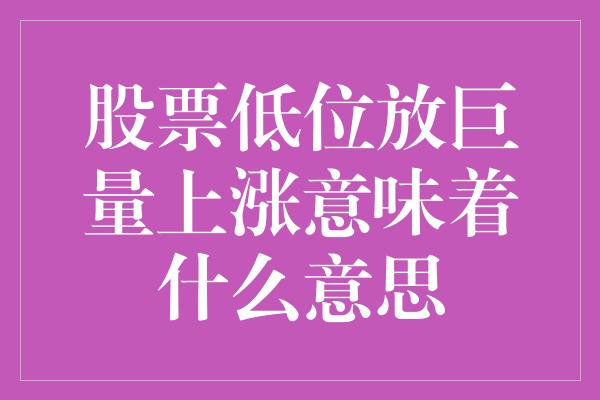 股票低位放巨量上涨意味着什么意思