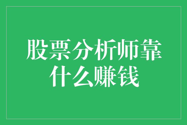 股票分析师靠什么赚钱