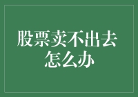 股票卖不出去，投资者应如何应对？