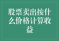 股票卖出按什么价格计算收益：策略与误区解析