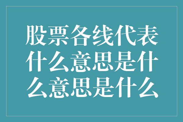 股票各线代表什么意思是什么意思是什么