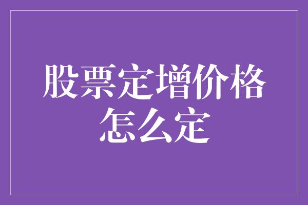 股票定增价格怎么定