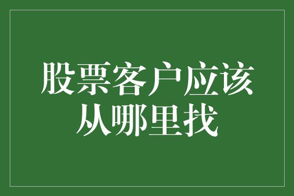 股票客户应该从哪里找