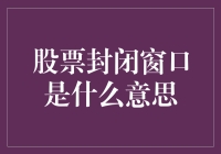 股票封闭窗口究竟是啥？一文带你揭秘！