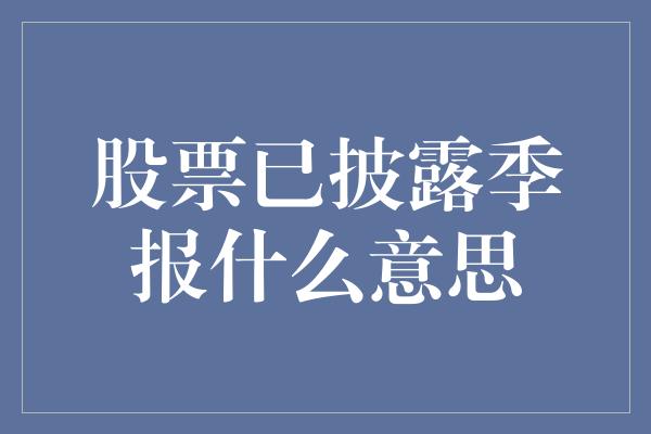 股票已披露季报什么意思