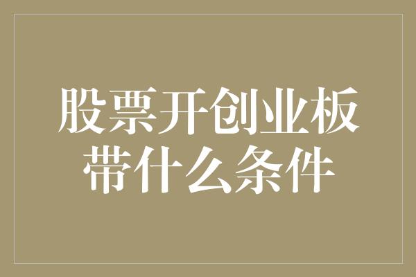 股票开创业板带什么条件