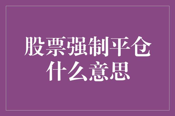 股票强制平仓什么意思