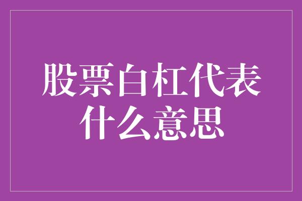 股票白杠代表什么意思