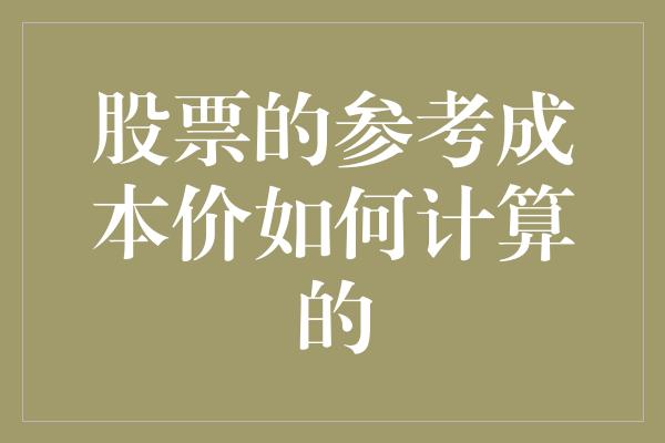 股票的参考成本价如何计算的