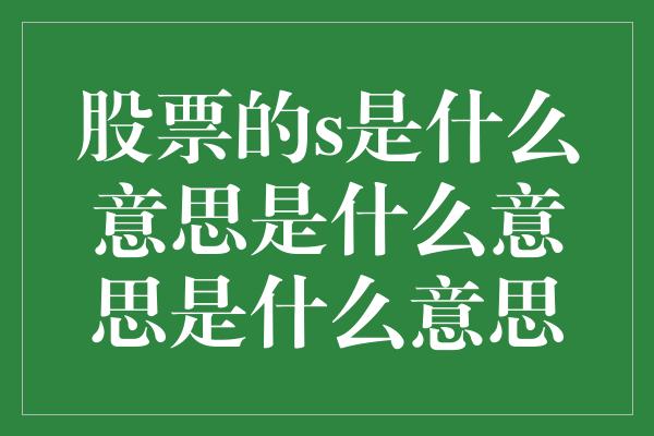 股票的s是什么意思是什么意思是什么意思