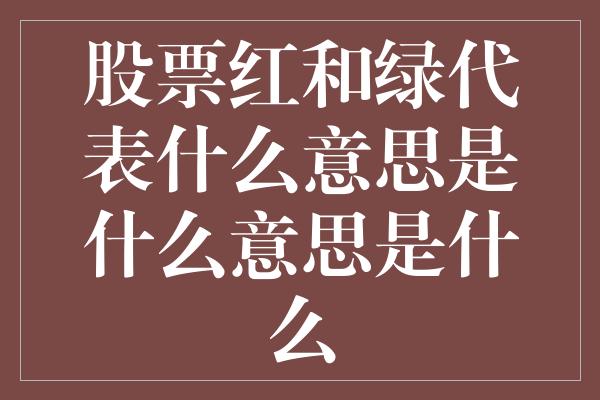 股票红和绿代表什么意思是什么意思是什么