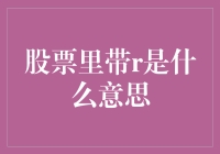 股票里的带R是个啥鬼？揭开股票代码里的神秘面纱