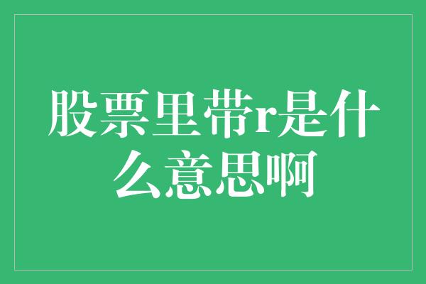 股票里带r是什么意思啊