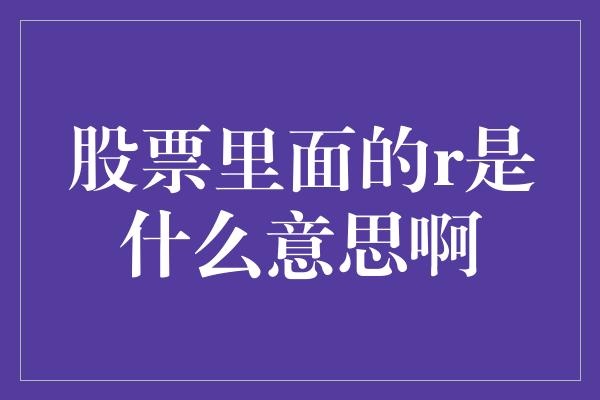 股票里面的r是什么意思啊