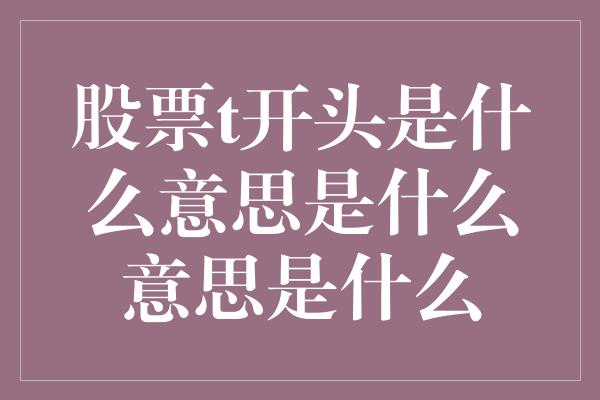 股票t开头是什么意思是什么意思是什么