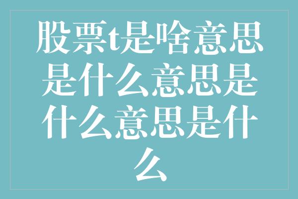 股票t是啥意思是什么意思是什么意思是什么