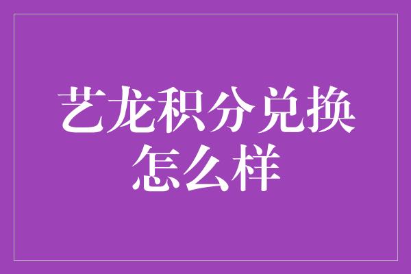 艺龙积分兑换怎么样